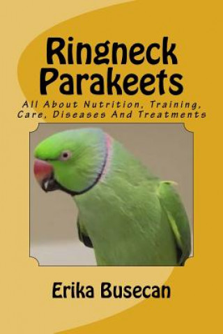 Könyv Ringneck Parakeets: All About Nutrition, Training, Care, Diseases And Treatments Erika Busecan