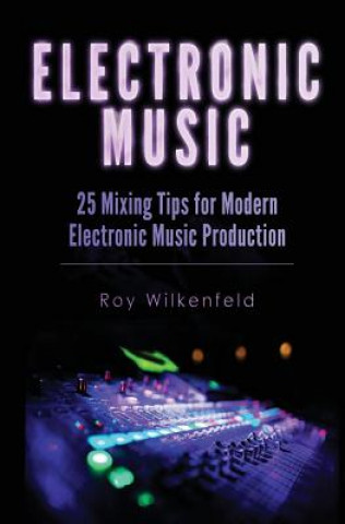 Kniha Electronic Music: 25 Mixing Tips for Modern Electronic Music Production Roy Wilkenfeld