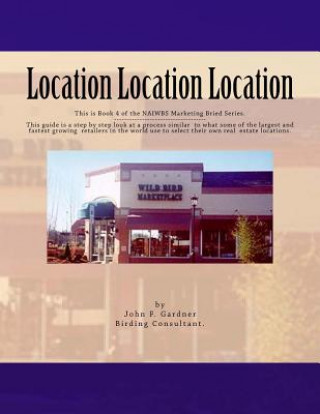 Libro Location Location Location: This is book 3 of the NAIWBS Marketing Brief -----This guide is a step by step look at a process similar to what some John F Gardner