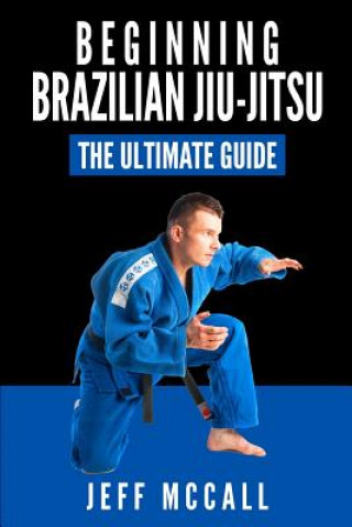 Книга Brazilian Jiu Jitsu: The Ultimate Guide to Beginning BJJ Jeff McCall
