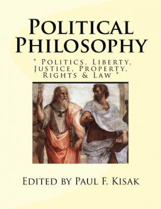 Kniha Political Philosophy: " Politics, Liberty, Justice, Property, Rights & Law " Edited by Paul F Kisak