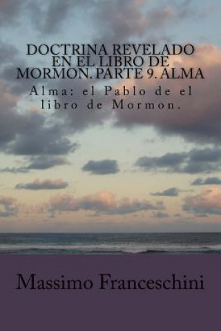 Carte Doctrina revelado en el Libro de Mormon. Parte 9. Alma: Alma: el Pablo de el libro de Mormon. Massimo Giuseppe Franceschini
