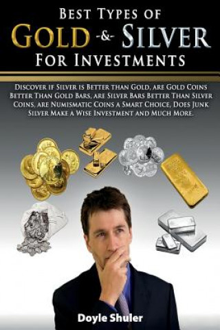 Kniha Best Types of Gold & Silver For Investments: Discover If Silver Is Better Than Gold, Are Gold Coins Better Than Gold Bars, Are Silver Bars Better Than Doyle Shuler