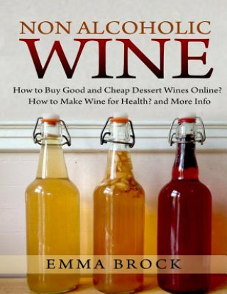 Könyv Non Alcoholic Wine: How to Buy Good and Cheap Dessert Wines Online? How to Make Wine for Health? and More Info Emma Brock