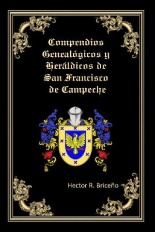 Carte Compendios Genealogicos y Heraldicos de San Francisco de Campeche: Genealogia y Heraldica con ilustraciones a todo color, contiene datos genealogicos Hector R Briceno
