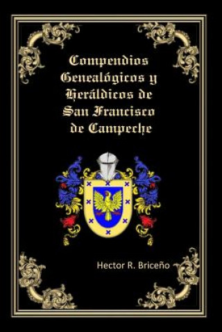 Knjiga Compendios Genealogicos y Heraldicos de San Francisco de Campeche: Genealogia y Heraldica con ilustraciones a todo color, contiene datos genealogicos Hector R Briceno