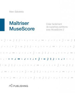 Könyv Maîtriser MuseScore: Créer facilement des partitions avec MuseScore 2 Marc Sabatella