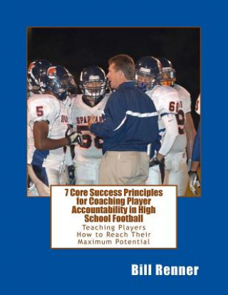 Kniha 7 Core Success Principles-Coaching Player Accountability in High School Football: Teaching Players How to Reach Their Maximum Potential Bill Renner
