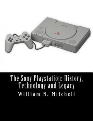Knjiga The Sony Playstation: History, Technology and Legacy William N Mitchell