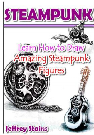 Buch Steampunk: Learn How to Draw Amazing Steampunk Figures! Jeffrey Stains