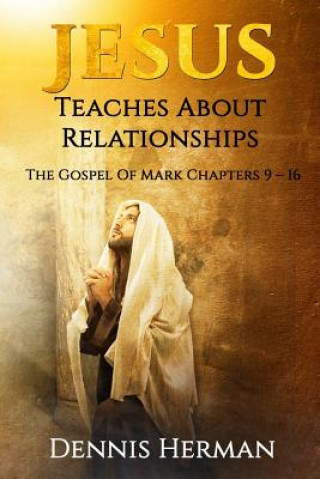 Книга Jesus Teaches About Relationships: The Gospel Of Mark Chapters 9 ? 16 Dennis Herman