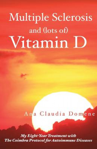 Könyv Multiple Sclerosis and (lots of) Vitamin D: My Eight-Year Treatment with The Coimbra Protocol for Autoimmune Diseases Ana Claudia Domene