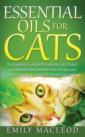 Könyv Essential Oils for Cats: The Complete Essential Oils Guide for Cats! Protect Your Beloved Family Member from Diseases and Illnesses by Using Es Emily a MacLeod