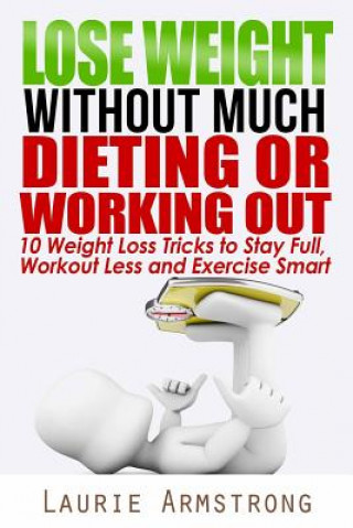 Carte Lose Weight Without Much Dieting or Working Out: 10 Weight Loss Tricks to Stay Full, Workout Less and Exercise Smart Laurie Armstrong