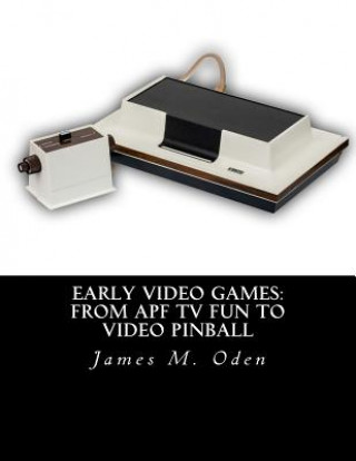 Kniha Early Video Games: From APF TV Fun to Video Pinball James M Oden