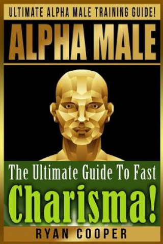 Könyv Alpha Male Charism Bundle Box Set!: Ultimate Alpha Male Training Guide! Learn How To Attract Women, Make Money, Gain Financial Freedom, Get In Shape, Ryan Cooper