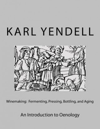 Könyv Winemaking: Fermenting, Pressing, Bottling, and Aging: An Introduction to Oenology Karl Yendell