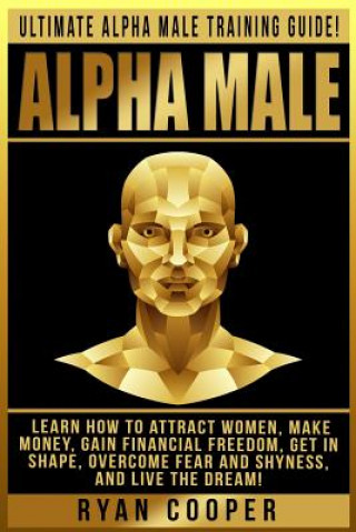 Könyv Alpha Male: Ultimate Alpha Male Training Guide! Learn How To Attract Women, Make Money, Gain Financial Freedom, Get In Shape, Over Ryan Cooper