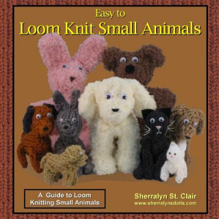 Kniha Easy to Loom Knit Small Animals: A Guide to Loom Knitting Small Animals Sherralyn St Clair