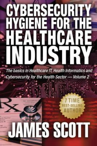 Książka Cybersecurity Hygiene for the Healthcare Industry: The basics in Healthcare IT, Health Informatics and Cybersecurity for the Health Sector James Scott