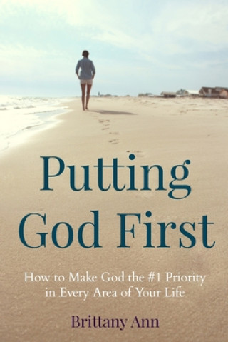 Book Putting God First: How to Make God the #1 Priority in Every Area of Your Life Brittany Ann