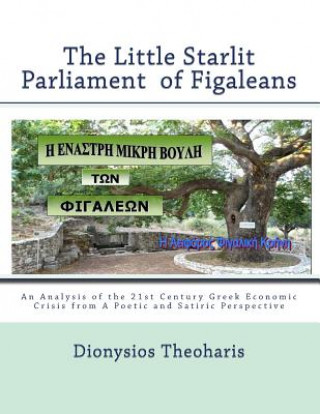 Kniha The Little Starlit Parlament of Figaleia: The Greek Political and Economic Crisis of the 21st Century from a Satiric and Poetic Perspective Dionysios E Theoharis