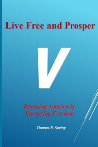 Carte Live Free and Prosper: Restoring America by Increasing Freedom Thomas R Saving