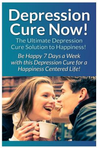 Kniha Depression Cure Now!: The Ultimate Guide To: Be Happy 7 Days A Week With This Depression Cure For A Happiness Centered Life! Ryan Cooper