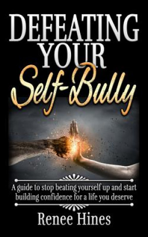 Kniha Defeating Your Self-Bully: A guide to stop beating yourself up and start building confidence for a life you deserve Renee Hines
