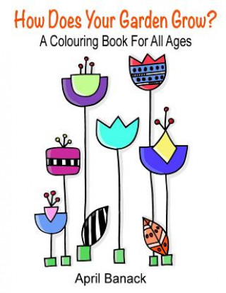 Kniha How Does Your Garden Grow?: a colouring book for all ages April Banack