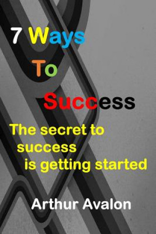 Kniha 7 Ways To Success: The secret to success is getting started Arthur Avalon