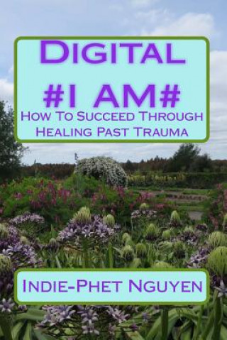 Carte Digital #I AM#: How To Succeed Through Healing Past Trauma MS Indie-Phet L Nguyen