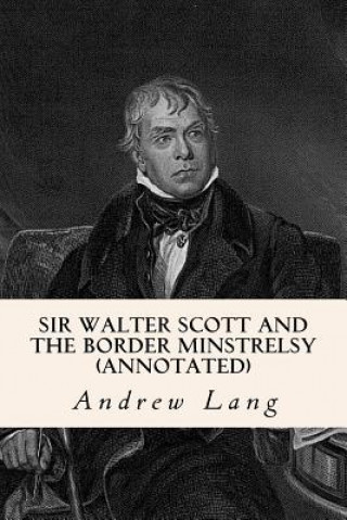 Könyv Sir Walter Scott and the Border Minstrelsy (annotated) Andrew Lang