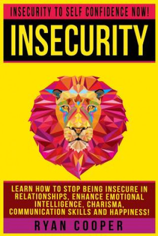 Książka Insecurity: Insecurity To Self Confidence NOW! Learn How To Stop Being Insecure In Relationships, Enhance Emotional Intelligence, Ryan Cooper