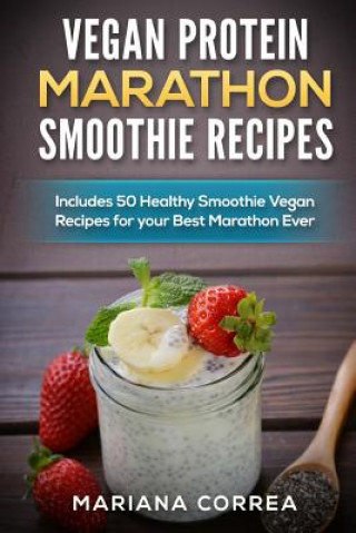 Carte VEGAN PROTEIN MARATHON SMOOTHIE Recipes: Includes 50 Healthy Smoothie Vegan Recipes for your Best Marathon ever Mariana Correa