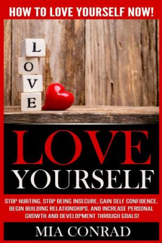 Kniha Love Yourself: How To Love Yourself NOW! Stop Hurting, Stop Being Insecure, Gain Self Confidence, Begin Building Relationships, And I Mia Conrad