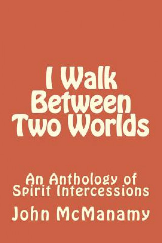 Kniha I Walk Between Two Worlds: An Anthology of Spirit Intercessions John P McManamy