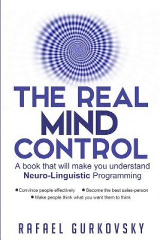 Kniha The Real Mind Control: A book that will make you understand Neuro-Linguistic Programming Rafael Gurkovsky