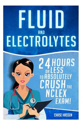 Carte Fluid and Electrolytes: 24 Hours or Less to Absolutely Crush the NCLEX Exam! Chase Hassen