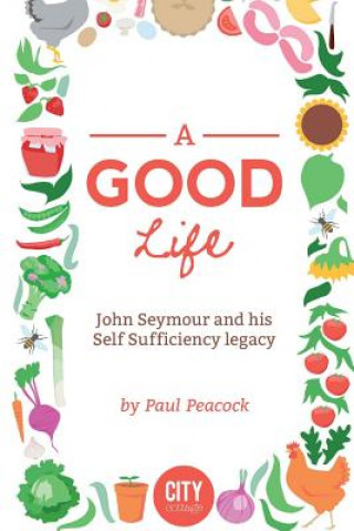 Livre A Good Life: The John Seymour Story MR Paul Peacock