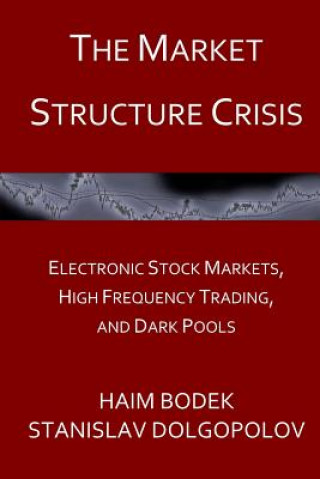 Knjiga The Market Structure Crisis: Electronic Stock Markets, High Frequency Trading, and Dark Pools Haim Bodek