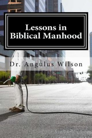 Carte Lessons in Biblical Manhood: "This is How We Do It" Dr Angulus D Wilson Phd