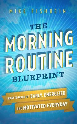 Kniha The Morning Routine Blueprint: How to Wake Up Early, Energized and Motivated Everyday Mike Fishbein