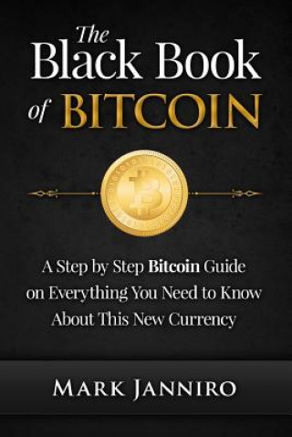 Kniha The Black Book of Bitcoin: A Step-by-Step Bitcoin Guide on Everything You Need to Know About this New Currency Mark Janniro