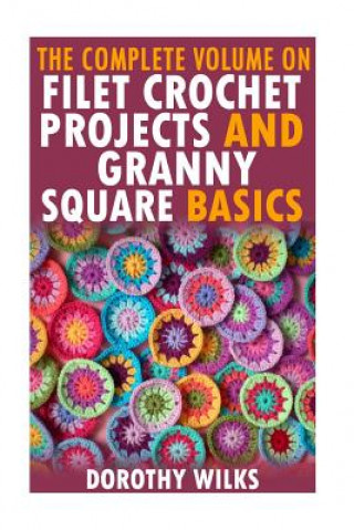 Kniha The Complete Volume on Filet Crochet Projects and Granny Square Basics Dorothy Wilks