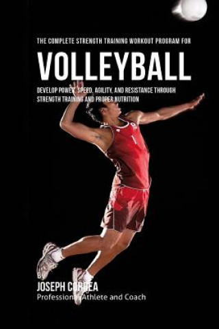 Книга The Complete Strength Training Workout Program for Volleyball: Develop power, speed, agility, and resistance through strength training and proper nutr Correa (Professional Athlete and Coach)