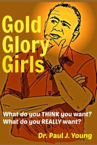 Carte Gold, Glory, Girls: What do you REALLY want? Dr Paul J Young