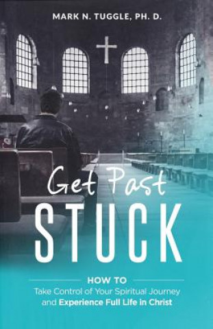 Książka Get Past Stuck: How to Take Control of Your Spiritual Journey and Experience Full Life in Christ Mark N Tuggle Ph D