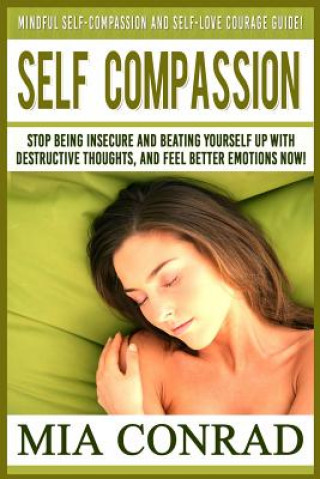 Carte Self-Compassion: Mindful Self-Compassion And Self-Love Courage Guide! Stop Being Insecure And Beating Yourself Up With Destructive Thou Mia Conrad