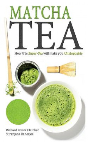 Könyv Matcha Tea: How this Super-Tea will make you Unstoppable Richard Foster-Fletcher